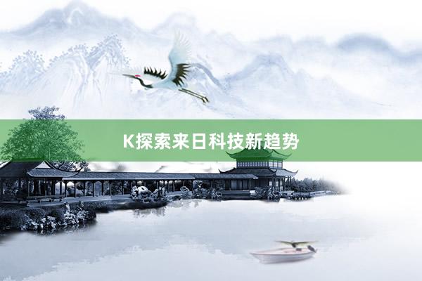 K探索来日科技新趋势