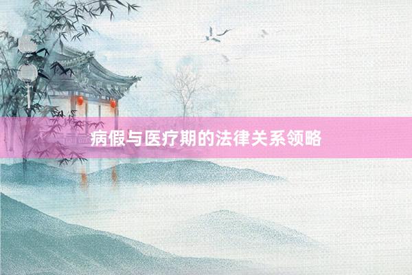 病假与医疗期的法律关系领略